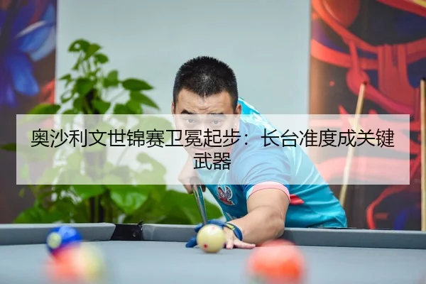 奥沙利文世锦赛卫冕起步：长台准度成关键武器