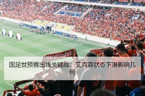 国足世预赛出线关键战：艾克森状态下滑影响几何