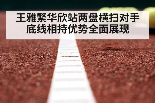 王雅繁华欣站两盘横扫对手 底线相持优势全面展现
