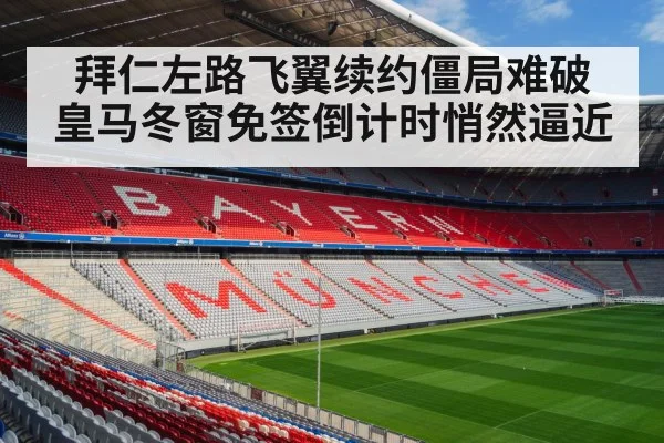 拜仁左路飞翼续约僵局难破 皇马冬窗免签倒计时悄然逼近