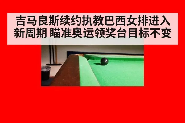 吉马良斯续约执教巴西女排进入新周期 瞄准奥运领奖台目标不变