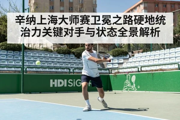 辛纳上海大师赛卫冕之路硬地统治力关键对手与状态全景解析