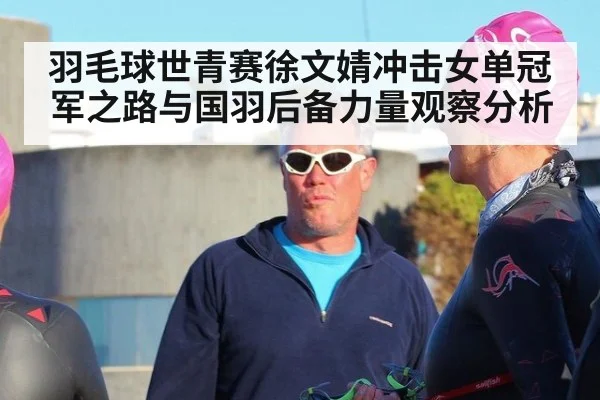 羽毛球世青赛徐文婧冲击女单冠军之路与国羽后备力量观察分析