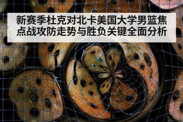 新赛季杜克对北卡美国大学男篮焦点战攻防走势与胜负关键全面分析