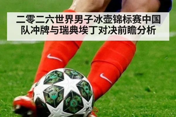 二零二六世界男子冰壶锦标赛中国队冲牌与瑞典埃丁对决前瞻分析