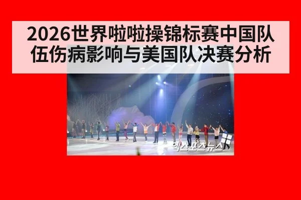 2026世界啦啦操锦标赛中国队伍伤病影响与美国队决赛分析